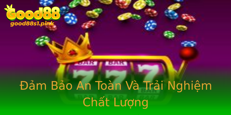 Đảm Bảo An Toàn Và Trải Nghiệm Chất Lượng Đảm Bảo An Toàn Và Trải Nghiệm Chất Lượng