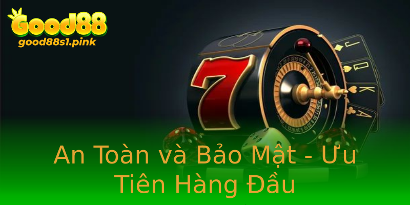 An Toàn và Bảo Mật - Ưu Tiên Hàng Đầu An Toàn và Bảo Mật - Ưu Tiên Hàng Đầu
