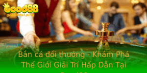 Ban Ca Oi Thuong Kham Pha The Gioi Giai Tri Hap Dan Tai Good88