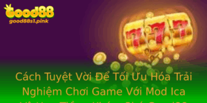 Cach Tuyet Voi E Toi Uu Hoa Trai Nghiem Choi Game Voi Mod Ica Vo Han Tien Kham Pha Good88