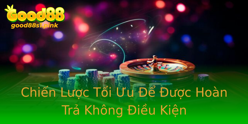 Chiến Lược Tối Ưu Để Được Hoàn Trả Không Điều Kiện Chiến Lược Tối Ưu Để Được Hoàn Trả Không Điều Kiện