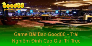 Game Bai Bac Good88 Trai Nghiem Inh Cao Giai Tri Truc Tuyen