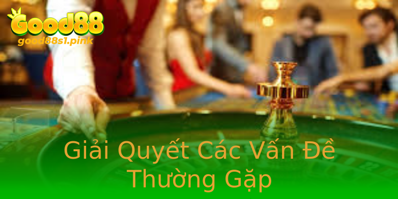 Giải Quyết Các Vấn Đề Thường Gặp Giải Quyết Các Vấn Đề Thường Gặp