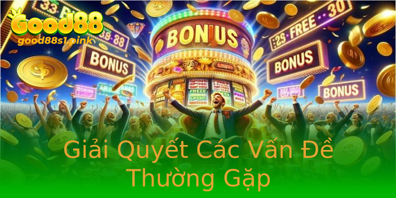 Giải Quyết Các Vấn Đề Thường Gặp Giải Quyết Các Vấn Đề Thường Gặp
