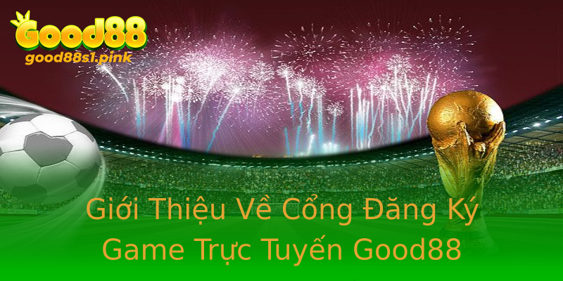 Giới Thiệu Về Cổng Đăng Ký Game Trực Tuyến Good88 Giới Thiệu Về Cổng Đăng Ký Game Trực Tuyến Good88
