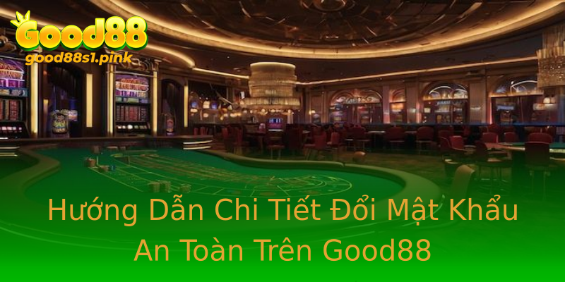 Hướng Dẫn Chi Tiết Đổi Mật Khẩu An Toàn Trên Good88 Hướng Dẫn Chi Tiết Đổi Mật Khẩu An Toàn Trên Good88