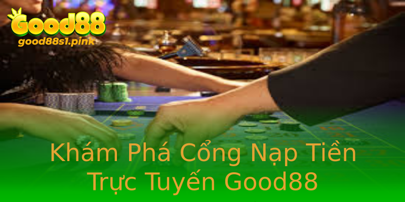 Khám Phá Cổng Nạp Tiền Trực Tuyến Good88 Khám Phá Cổng Nạp Tiền Trực Tuyến Good88