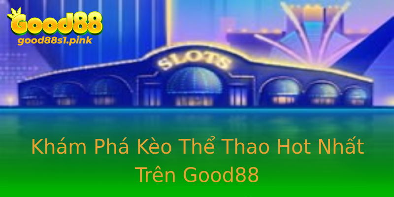 Khám Phá Kèo Thể Thao Hot Nhất Trên Good88 Khám Phá Kèo Thể Thao Hot Nhất Trên Good88