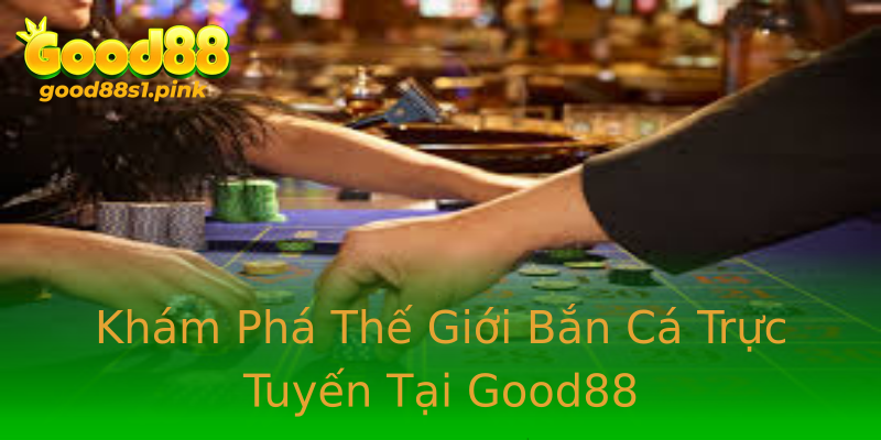 Khám Phá Thế Giới Bắn Cá Trực Tuyến Tại Good88 Khám Phá Thế Giới Bắn Cá Trực Tuyến Tại Good88