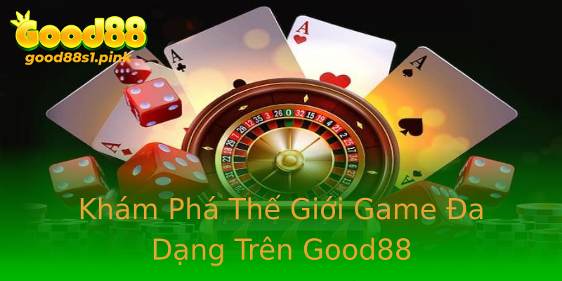 Khám Phá Thế Giới Game Đa Dạng Trên Good88 Khám Phá Thế Giới Game Đa Dạng Trên Good88