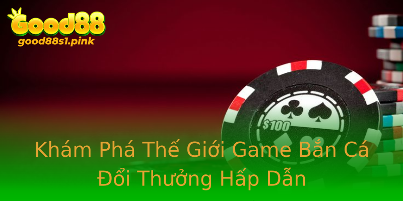 Khám Phá Thế Giới Game Bắn Cá Đổi Thưởng Hấp Dẫn Khám Phá Thế Giới Game Bắn Cá Đổi Thưởng Hấp Dẫn