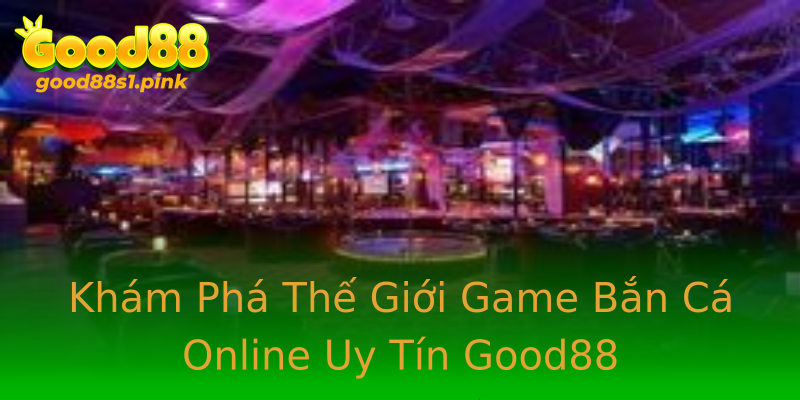 Khám Phá Thế Giới Game Bắn Cá Online Uy Tín Good88 Khám Phá Thế Giới Game Bắn Cá Online Uy Tín Good88
