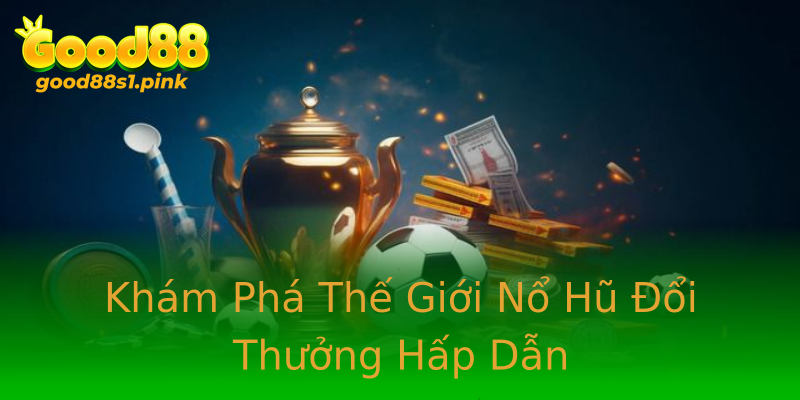 Khám Phá Thế Giới Nổ Hũ Đổi Thưởng Hấp Dẫn Khám Phá Thế Giới Nổ Hũ Đổi Thưởng Hấp Dẫn
