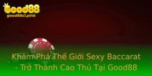 Kham Pha The Gioi Sexy Baccarat Tro Thanh Cao Thu Tai Good88