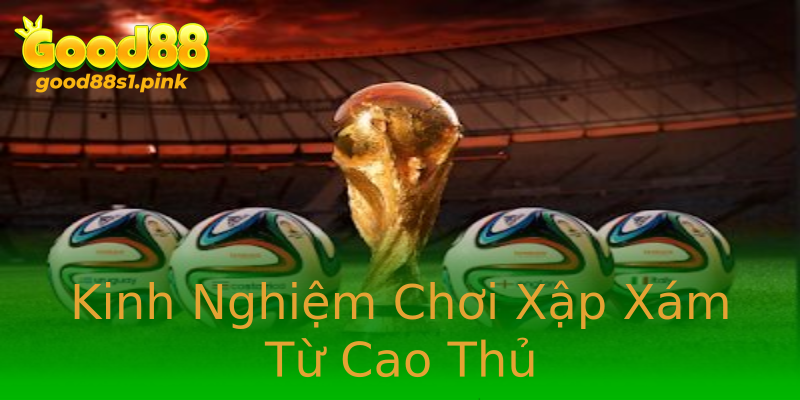 Kinh Nghiệm Chơi Xập Xám Từ Cao Thủ Kinh Nghiệm Chơi Xập Xám Từ Cao Thủ