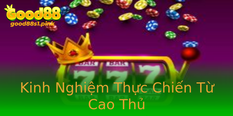 Kinh Nghiệm Thực Chiến Từ Cao Thủ Kinh Nghiệm Thực Chiến Từ Cao Thủ