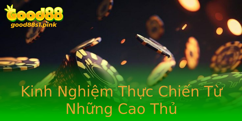 Kinh Nghiệm Thực Chiến Từ Những Cao Thủ Kinh Nghiệm Thực Chiến Từ Những Cao Thủ
