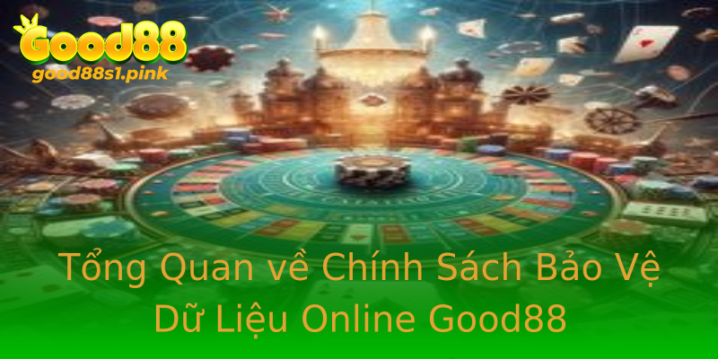Tổng Quan về Chính Sách Bảo Vệ Dữ Liệu Online Good88 Tổng Quan về Chính Sách Bảo Vệ Dữ Liệu Online Good88