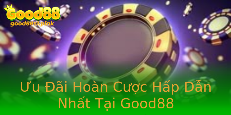 Ưu Đãi Hoàn Cược Hấp Dẫn Nhất Tại Good88 Ưu Đãi Hoàn Cược Hấp Dẫn Nhất Tại Good88